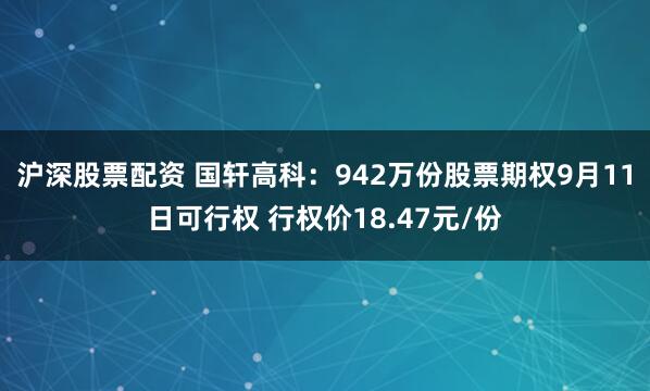 沪深股票配资 国轩高科：942万份股票期权9月11日可行权 行权价18.47元/份