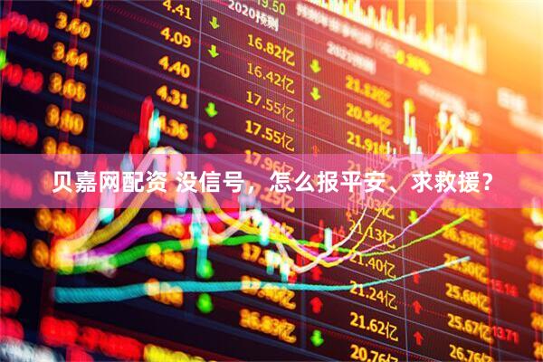 贝嘉网配资 没信号，怎么报平安、求救援？