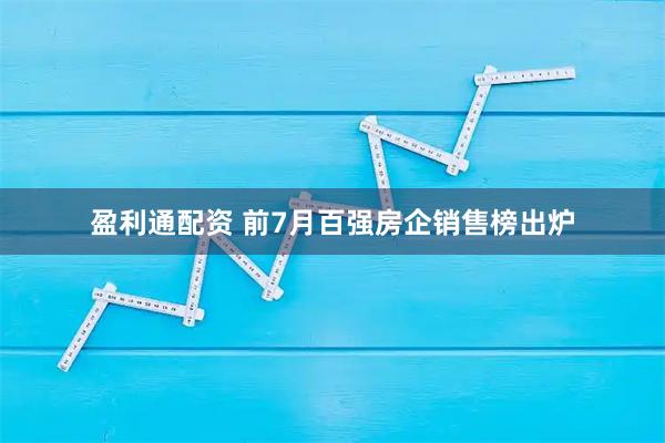 盈利通配资 前7月百强房企销售榜出炉