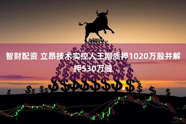 智财配资 立昂技术实控人王刚质押1020万股并解押530万股