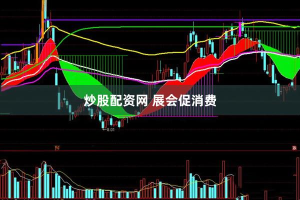 炒股配资网 展会促消费