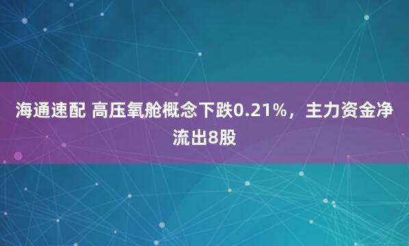 海通速配 高压氧舱概念下跌0.21%，主力资金净流出8股