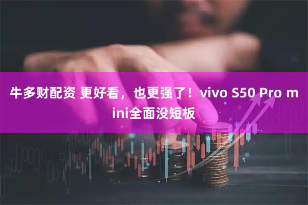 牛多财配资 更好看，也更强了！vivo S50 Pro mini全面没短板