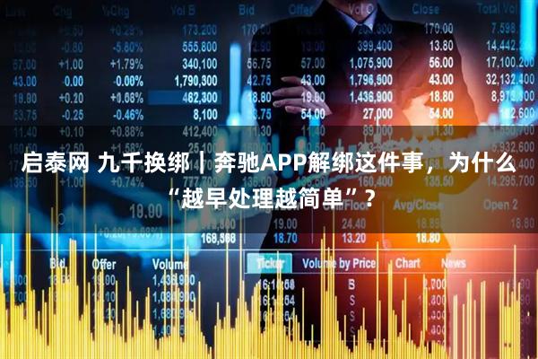 启泰网 九千换绑｜奔驰APP解绑这件事，为什么“越早处理越简单”？