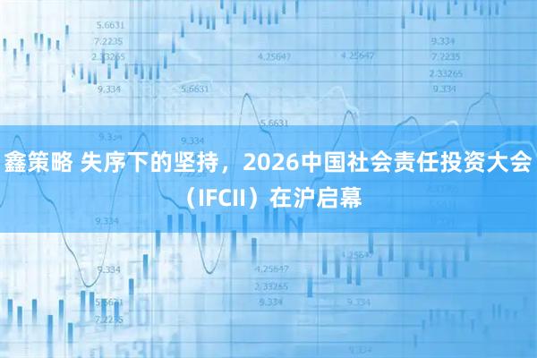 鑫策略 失序下的坚持，2026中国社会责任投资大会（IFCII）在沪启幕